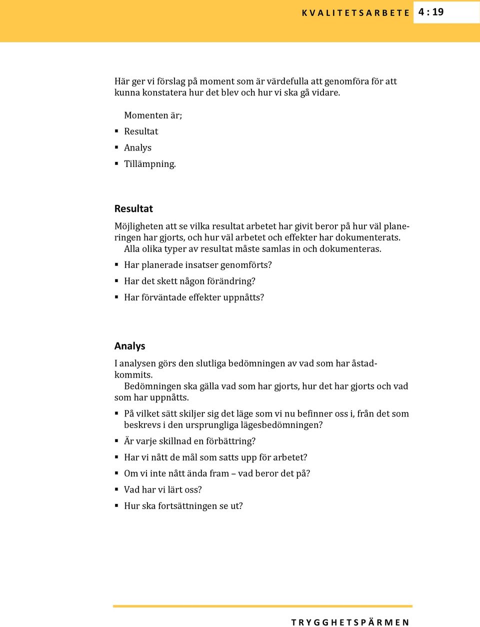 Alla olika typer av resultat måste samlas in och dokumenteras. Har planerade insatser genomförts? Har det skett någon förändring? Har förväntade effekter uppnåtts?