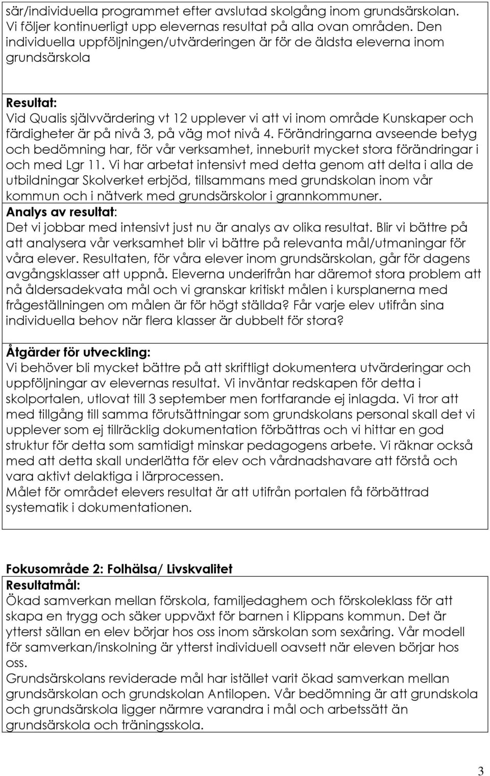 3, på väg mot nivå 4. Förändringarna avseende betyg och bedömning har, för vår verksamhet, inneburit mycket stora förändringar i och med Lgr 11.