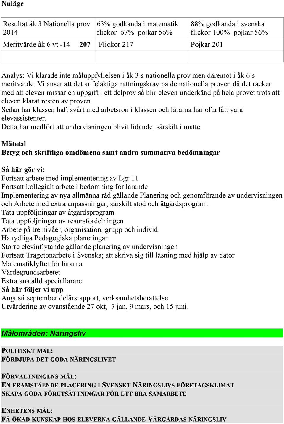 Vi anser att det är felaktiga rättningskrav på de nationella proven då det räcker med att eleven missar en uppgift i ett delprov så blir eleven underkänd på hela provet trots att eleven klarat resten