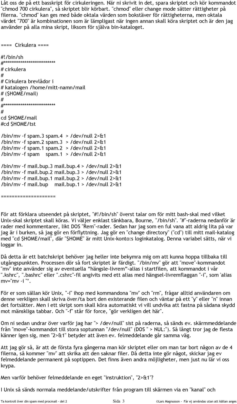 "chmod" kan ges med både oktala värden som bokstäver för rättigheterna, men oktala värdet "700" är kombinationen som är lämpligast när ingen annan skall köra skriptet och är den jag använder på alla