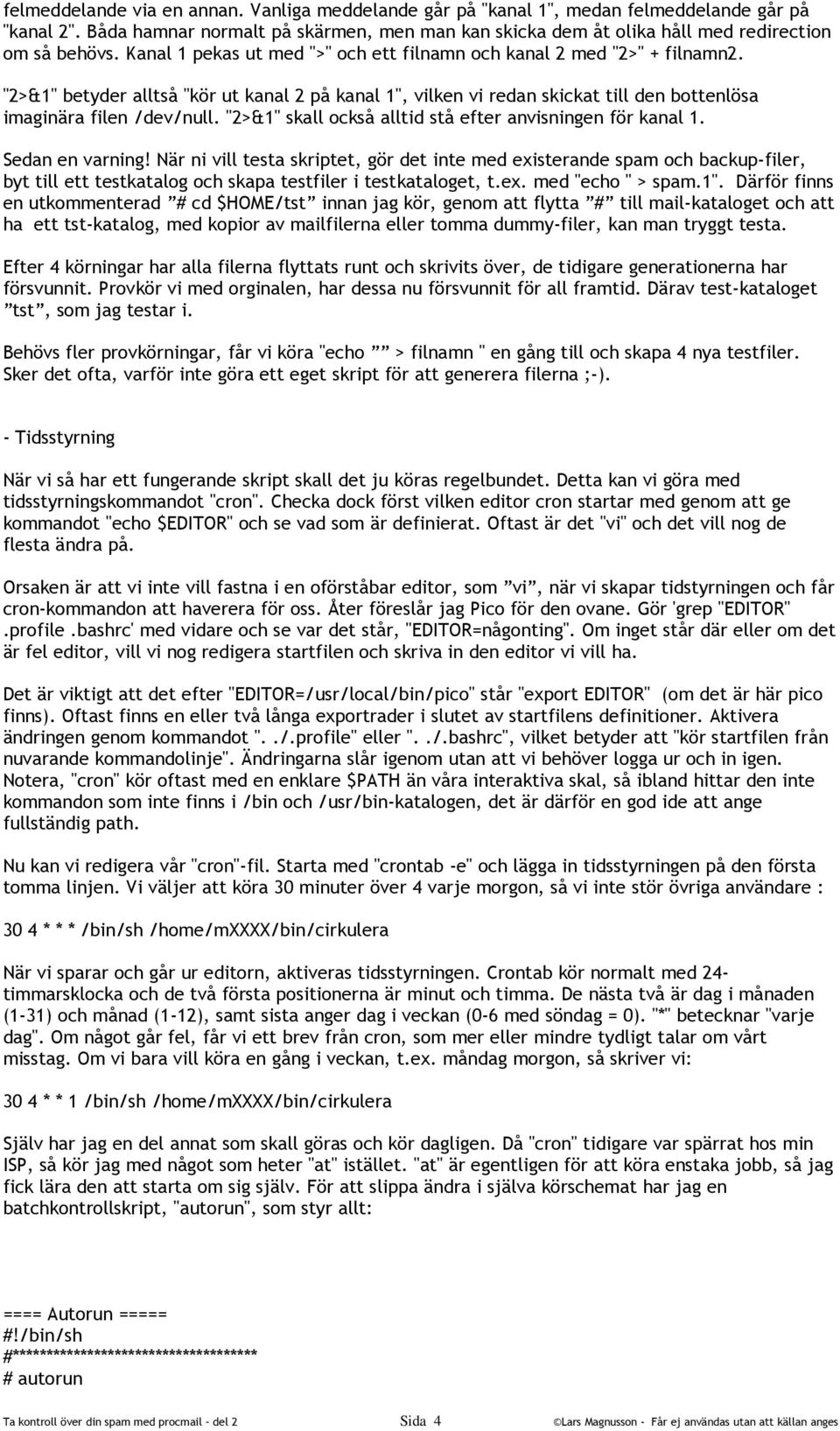 "2>&1" betyder alltså "kör ut kanal 2 på kanal 1", vilken vi redan skickat till den bottenlösa imaginära filen /dev/null. "2>&1" skall också alltid stå efter anvisningen för kanal 1. Sedan en varning!