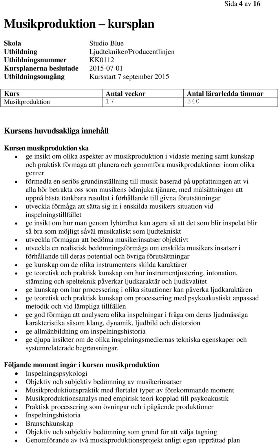 och praktisk förmåga att planera och genomföra musikproduktioner inom olika genrer förmedla en seriös grundinställning till musik baserad på uppfattningen att vi alla bör betrakta oss som musikens