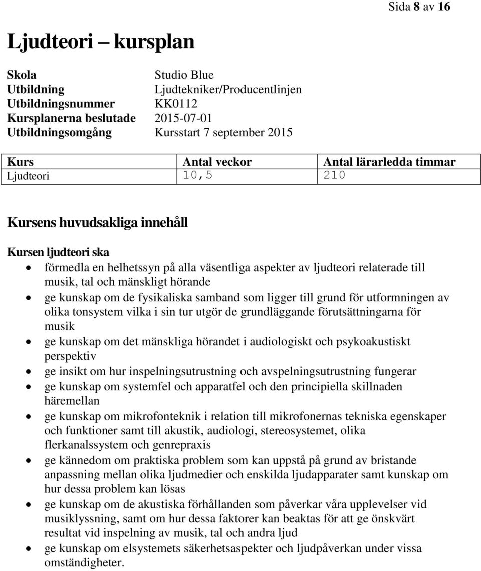 och mänskligt hörande ge kunskap om de fysikaliska samband som ligger till grund för utformningen av olika tonsystem vilka i sin tur utgör de grundläggande förutsättningarna för musik ge kunskap om