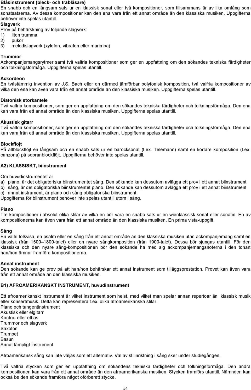 Slagverk Prov på behärskning av följande slagverk: 1) liten trumma 2) pukor 3) melodislagverk (xylofon, vibrafon eller marimba) Trummor Ackompanjemangsrytmer samt två valfria kompositioner som ger en