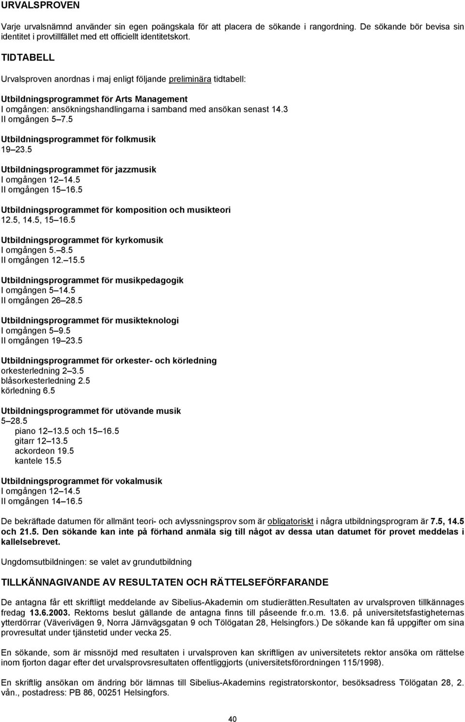 3 II omgången 5 7.5 Utbildningsprogrammet för folkmusik 19 23.5 Utbildningsprogrammet för jazzmusik I omgången 12 14.5 II omgången 15 16.5 Utbildningsprogrammet för komposition och musikteori 12.