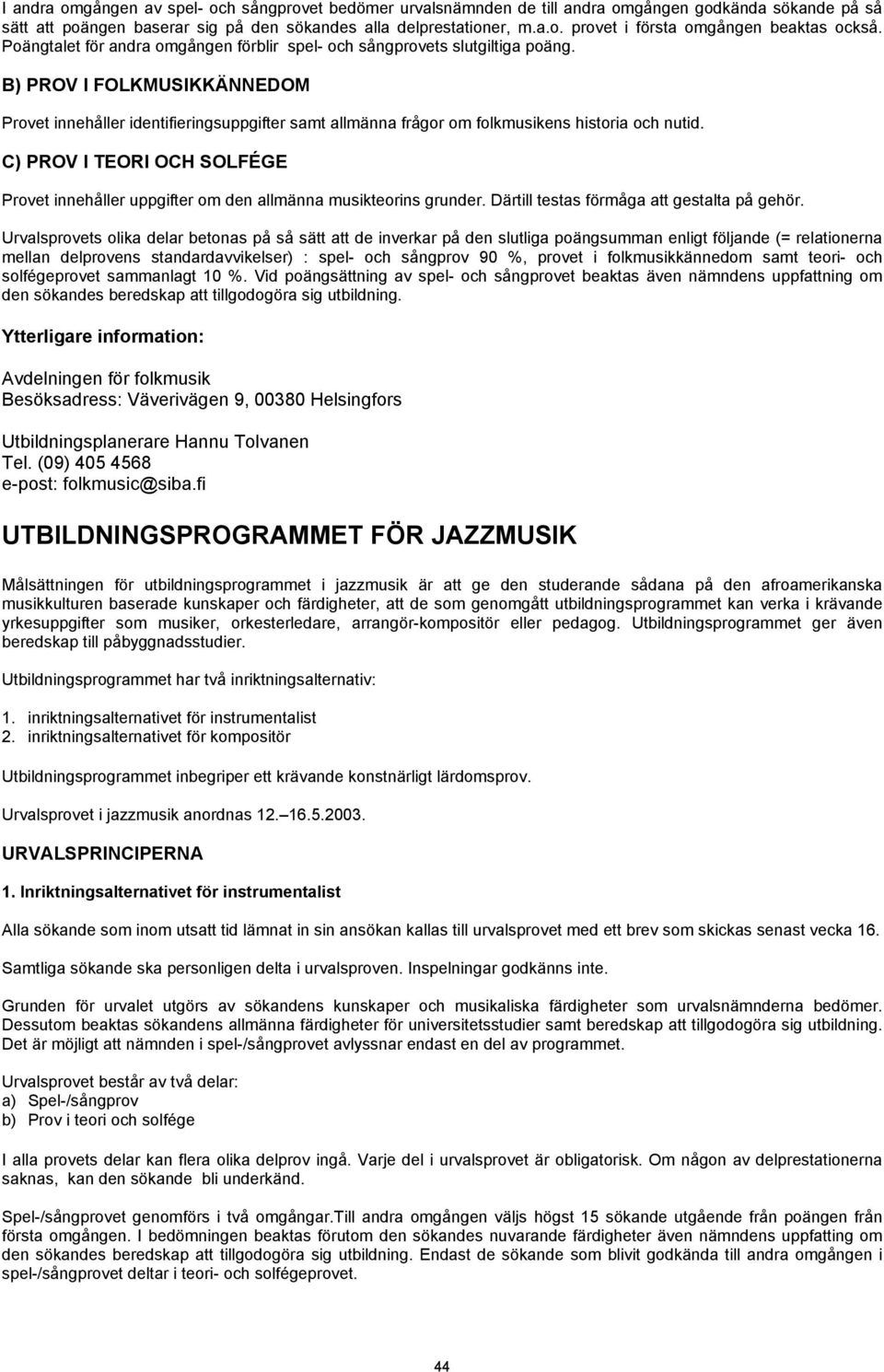 B) PROV I FOLKMUSIKKÄNNEDOM Provet innehåller identifieringsuppgifter samt allmänna frågor om folkmusikens historia och nutid.