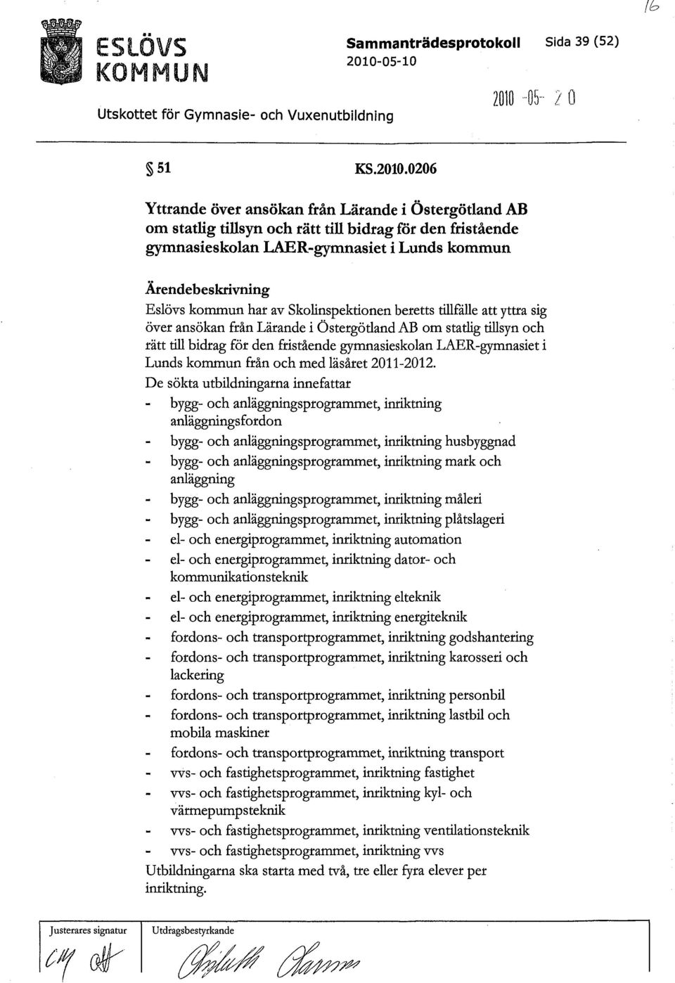 0206 Yttrande över ansökan från Lärande i Östergötland AB om statlig tillsyn och rätt till bidrag för den fristående gymnasieskolan LAER-gymnasiet i Lunds kommun Ärendebeskrivning Eslövs kommun har