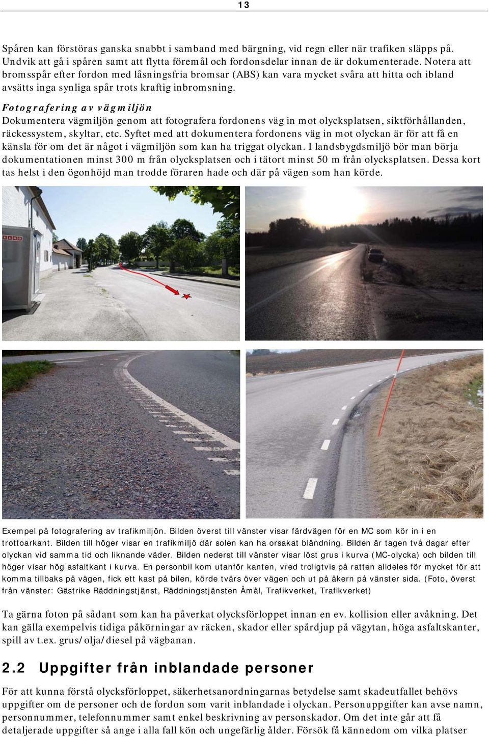Fotografering av vägmiljön Dokumentera vägmiljön genom att fotografera fordonens väg in mot olycksplatsen, siktförhållanden, räckessystem, skyltar, etc.