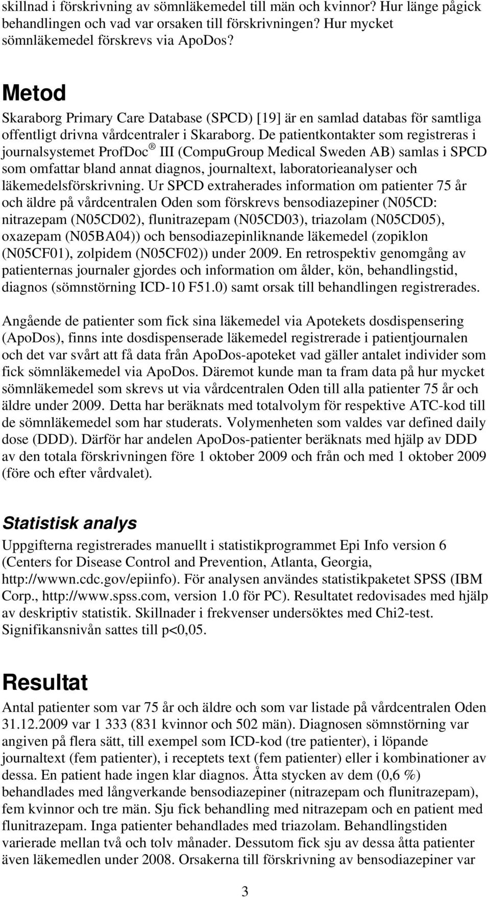 De patientkontakter som registreras i journalsystemet ProfDoc III (CompuGroup Medical Sweden AB) samlas i SPCD som omfattar bland annat diagnos, journaltext, laboratorieanalyser och