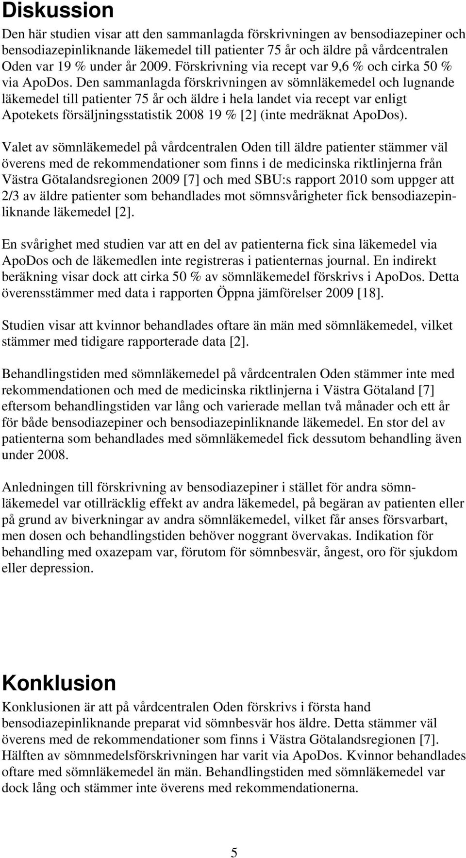 Den sammanlagda förskrivningen av sömnläkemedel och lugnande läkemedel till patienter 75 år och äldre i hela landet via recept var enligt Apotekets försäljningsstatistik 2008 19 % [2] (inte medräknat