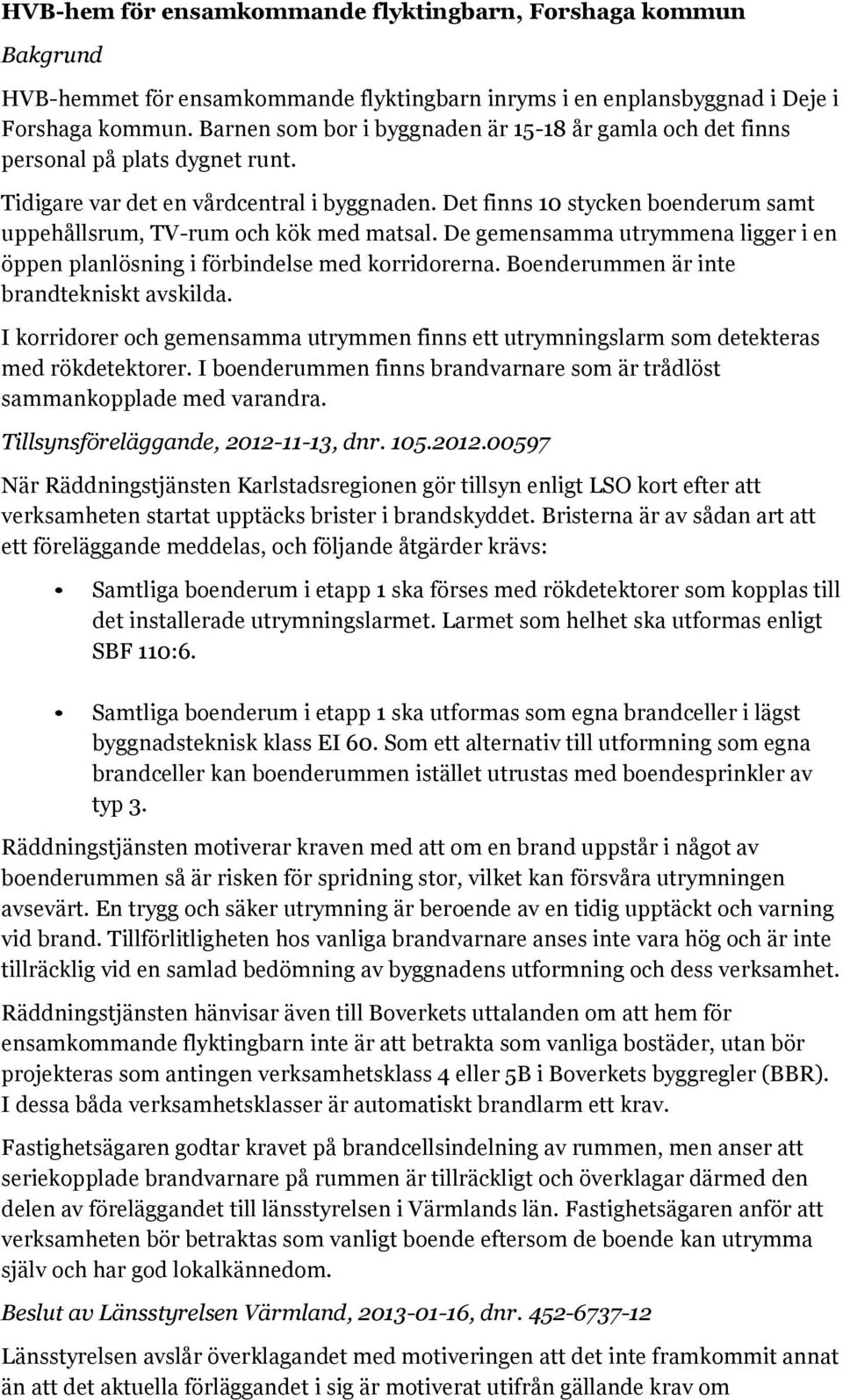 Det finns 10 stycken boenderum samt uppehållsrum, TV-rum och kök med matsal. De gemensamma utrymmena ligger i en öppen planlösning i förbindelse med korridorerna.