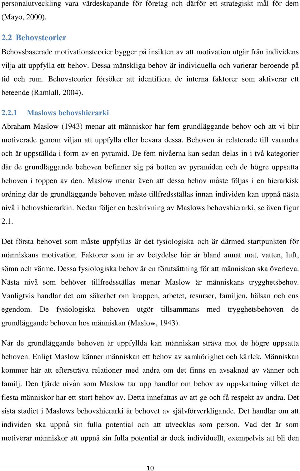 Dessa mänskliga behov är individuella och varierar beroende på tid och rum. Behovsteorier försöker att identifiera de interna faktorer som aktiverar ett beteende (Ramlall, 20