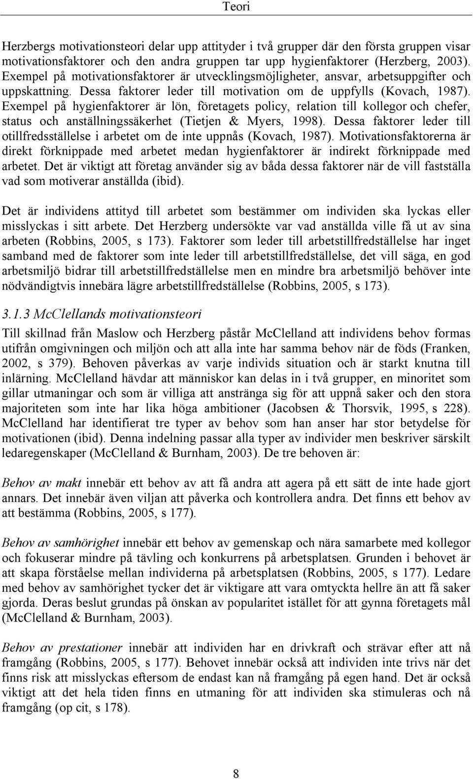 Exempel på hygienfaktorer är lön, företagets policy, relation till kollegor och chefer, status och anställningssäkerhet (Tietjen & Myers, 1998).