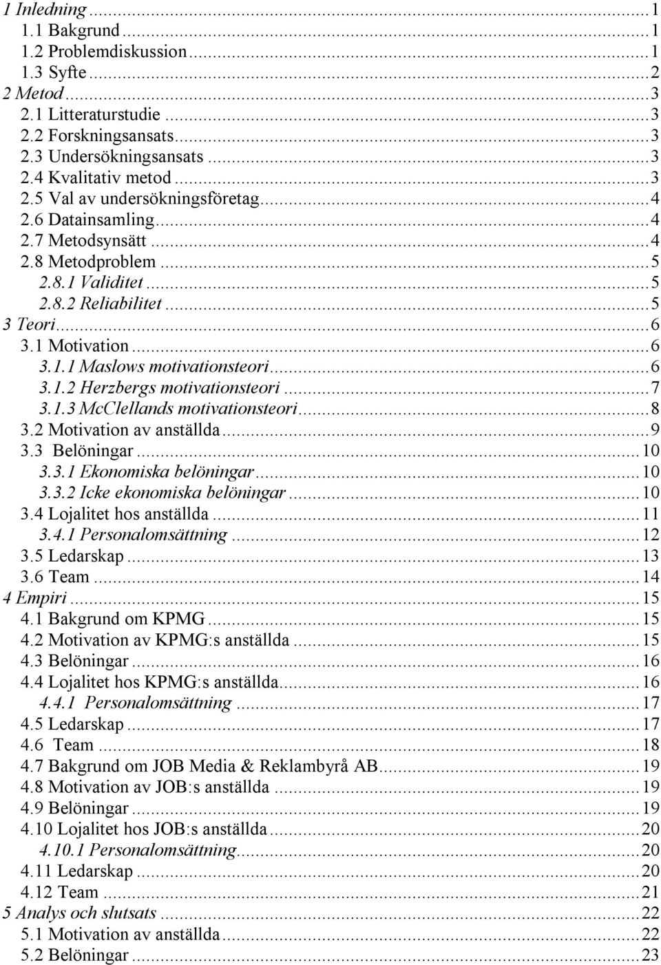 ..7 3.1.3 McClellands motivationsteori...8 3.2 Motivation av anställda...9 3.3 Belöningar...10 3.3.1 Ekonomiska belöningar...10 3.3.2 Icke ekonomiska belöningar...10 3.4 Lojalitet hos anställda...11 3.