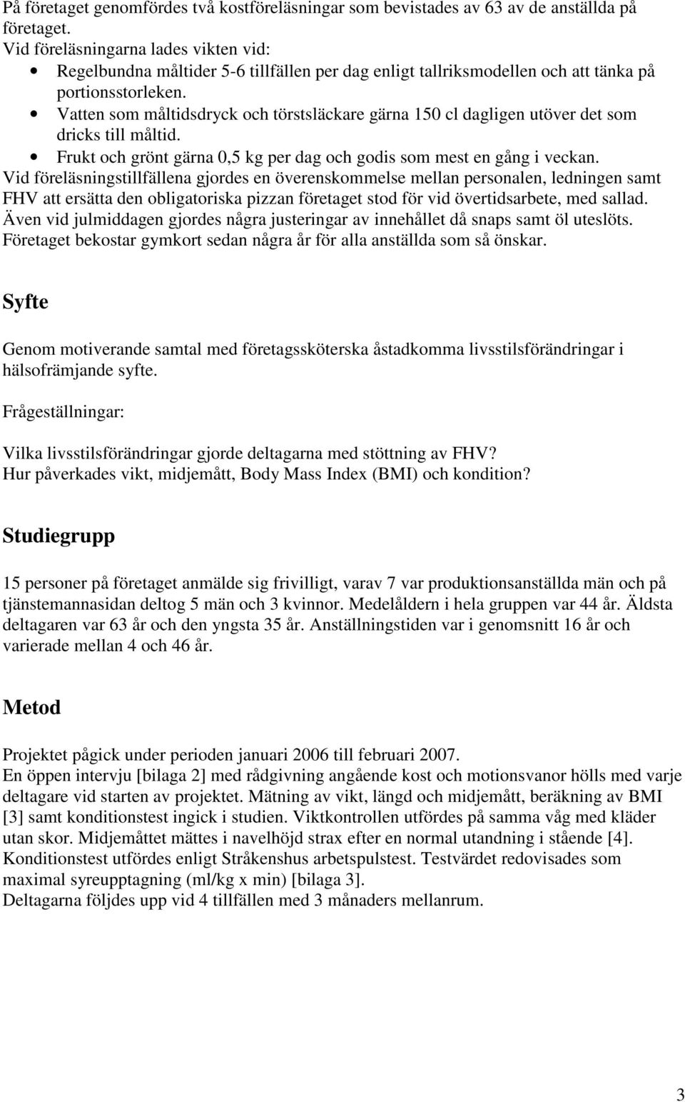 Vatten som måltidsdryck och törstsläckare gärna 150 cl dagligen utöver det som dricks till måltid. Frukt och grönt gärna 0,5 kg per dag och godis som mest en gång i veckan.