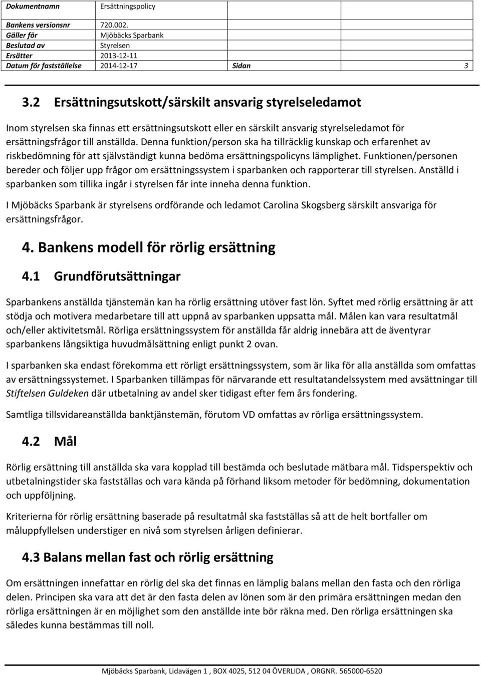 Denna funktion/person ska ha tillräcklig kunskap och erfarenhet av riskbedömning för att självständigt kunna bedöma ersättningspolicyns lämplighet.
