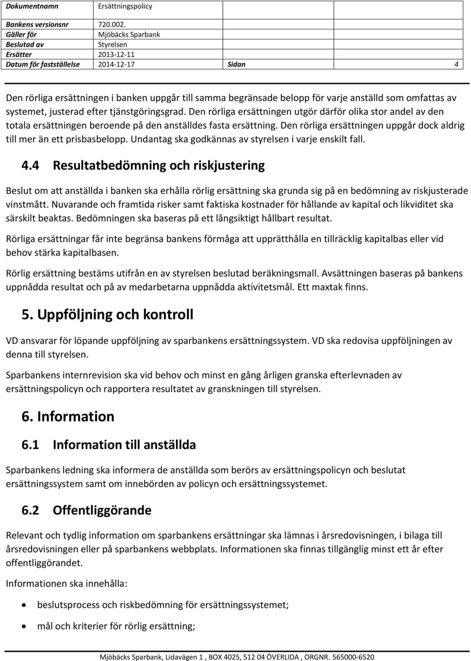 Den rörliga ersättningen uppgår dock aldrig till mer än ett prisbasbelopp. Undantag ska godkännas av styrelsen i varje enskilt fall. 4.