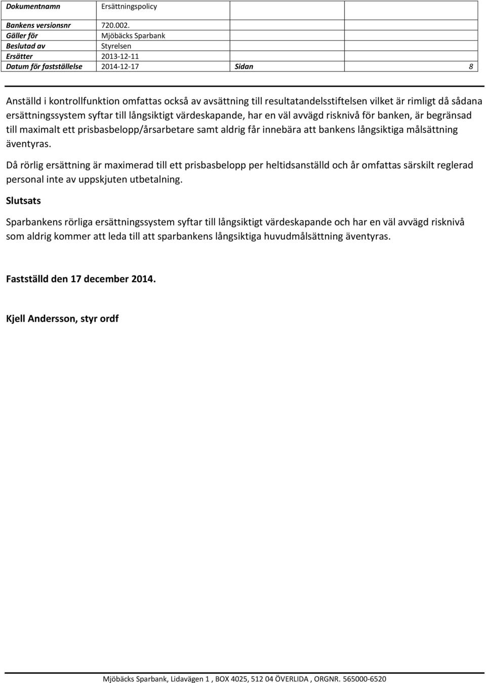 Då rörlig ersättning är maximerad till ett prisbasbelopp per heltidsanställd och år omfattas särskilt reglerad personal inte av uppskjuten utbetalning.
