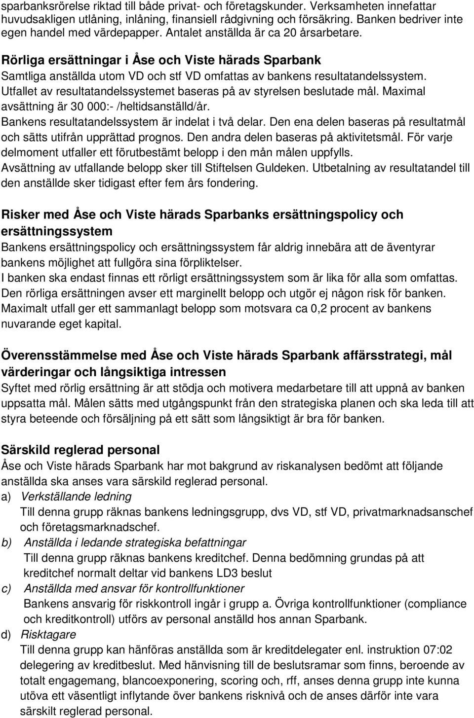 Rörliga ersättningar i Åse och Viste härads Sparbank Samtliga anställda utom VD och stf VD omfattas av bankens resultatandelssystem.