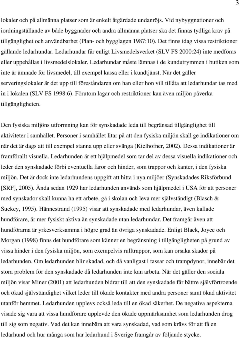 Det finns idag vissa restriktioner gällande ledarhundar. Ledarhundar får enligt Livsmedelsverket (SLV FS 2000:24) inte medföras eller uppehållas i livsmedelslokaler.