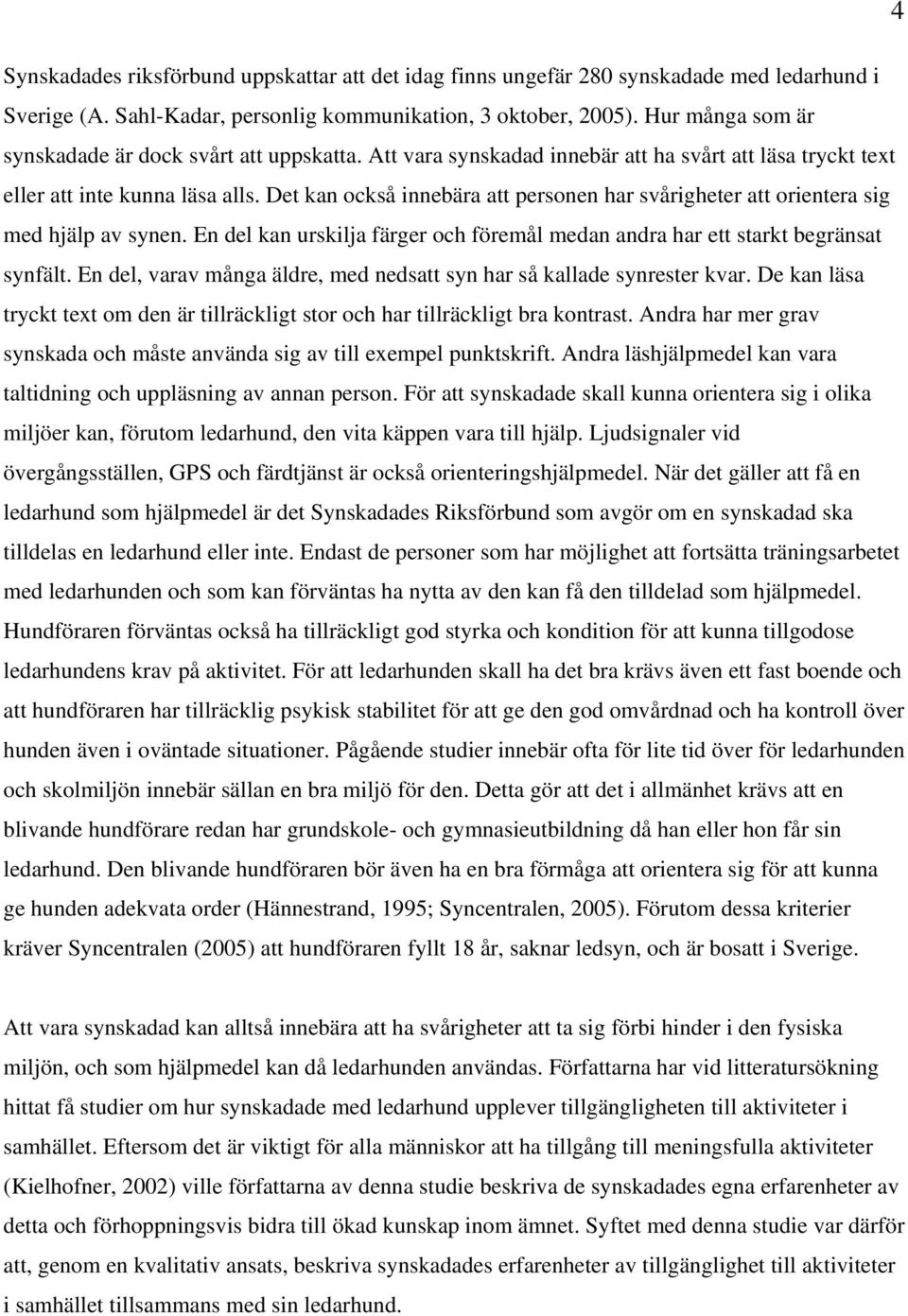 Det kan också innebära att personen har svårigheter att orientera sig med hjälp av synen. En del kan urskilja färger och föremål medan andra har ett starkt begränsat synfält.