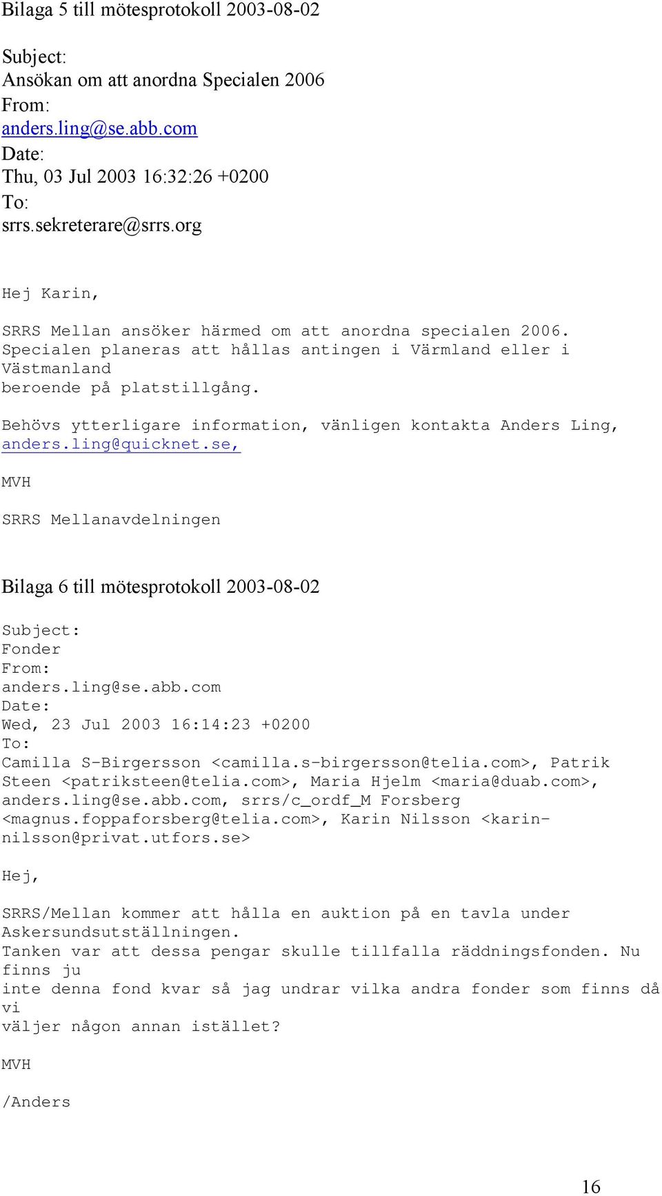 Behövs ytterligare information, vänligen kontakta Anders Ling, anders.ling@quicknet.se, MVH SRRS Mellanavdelningen Bilaga 6 till mötesprotokoll 2003-08-02 Subject: Fonder From: anders.ling@se.abb.