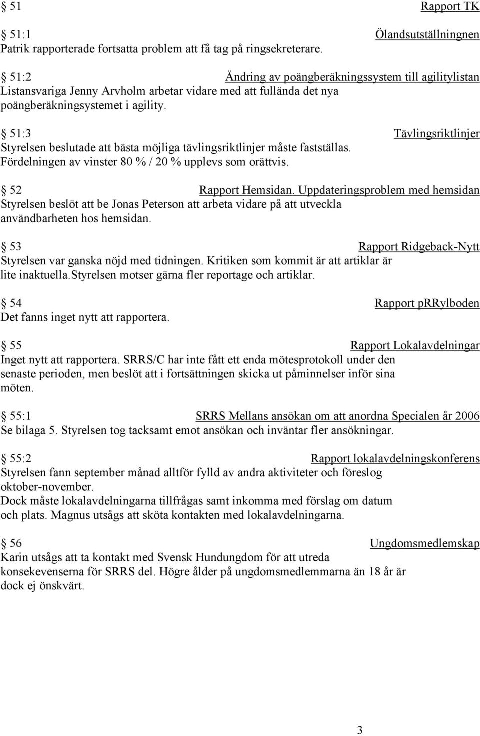 51:3 Tävlingsriktlinjer Styrelsen beslutade att bästa möjliga tävlingsriktlinjer måste fastställas. Fördelningen av vinster 80 % / 20 % upplevs som orättvis. 52 Rapport Hemsidan.