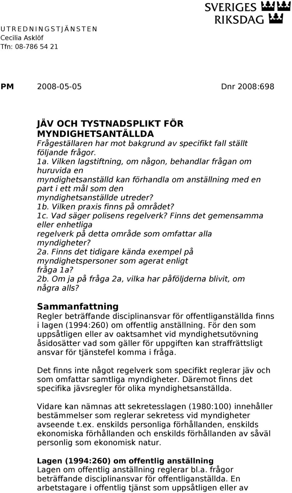 Vilken praxis finns på området? 1c. Vad säger polisens regelverk? Finns det gemensamma eller enhetliga regelverk på detta område som omfattar alla myndigheter? 2a.