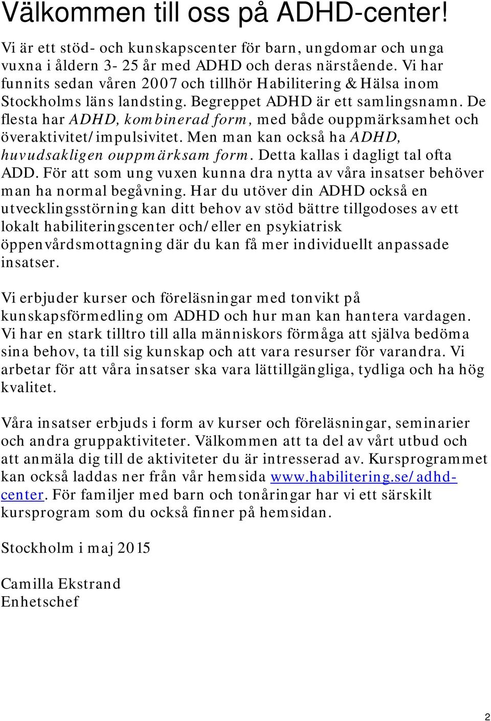 De flesta har ADHD, kombinerad form, med både ouppmärksamhet och överaktivitet/impulsivitet. Men man kan också ha ADHD, huvudsakligen ouppmärksam form. Detta kallas i dagligt tal ofta ADD.