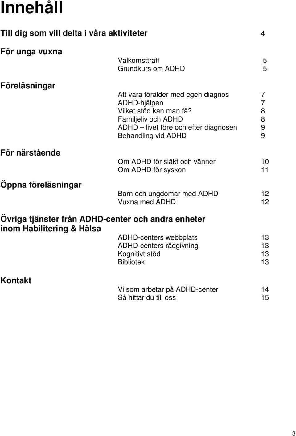 8 Familjeliv och ADHD 8 ADHD livet före och efter diagnosen 9 Behandling vid ADHD 9 Om ADHD för släkt och vänner 10 Om ADHD för syskon 11 Barn och ungdomar med