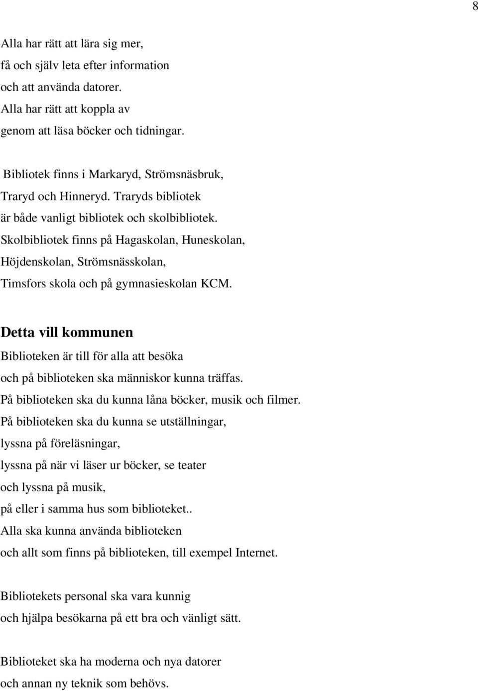 Skolbibliotek finns på Hagaskolan, Huneskolan, Höjdenskolan, Strömsnässkolan, Timsfors skola och på gymnasieskolan KCM.