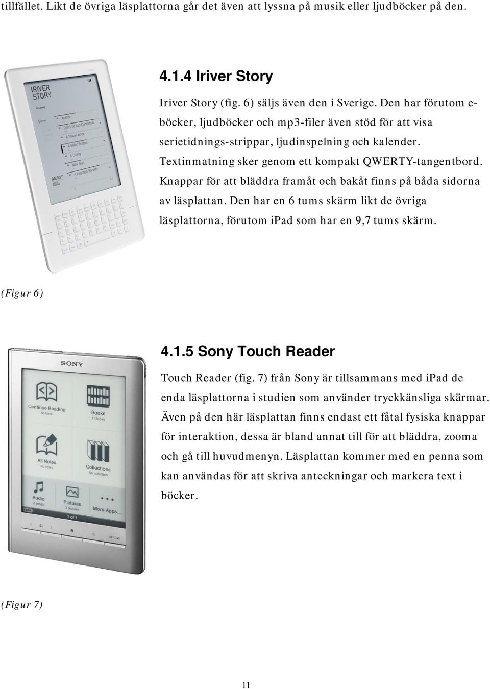 Knappar för att bläddra framåt och bakåt finns på båda sidorna av läsplattan. Den har en 6 tums skärm likt de övriga läsplattorna, förutom ipad som har en 9,7 tums skärm. (Figur 6) 4.1.