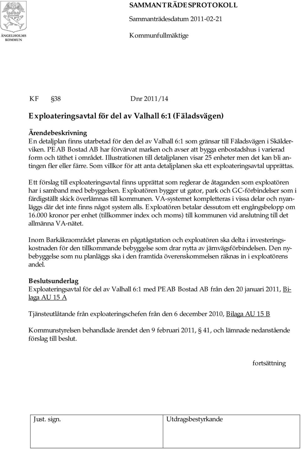 Som villkor för att anta detaljplanen ska ett exploateringsavtal upprättas. Ett förslag till exploateringsavtal finns upprättat som reglerar de åtaganden som exploatören har i samband med bebyggelsen.