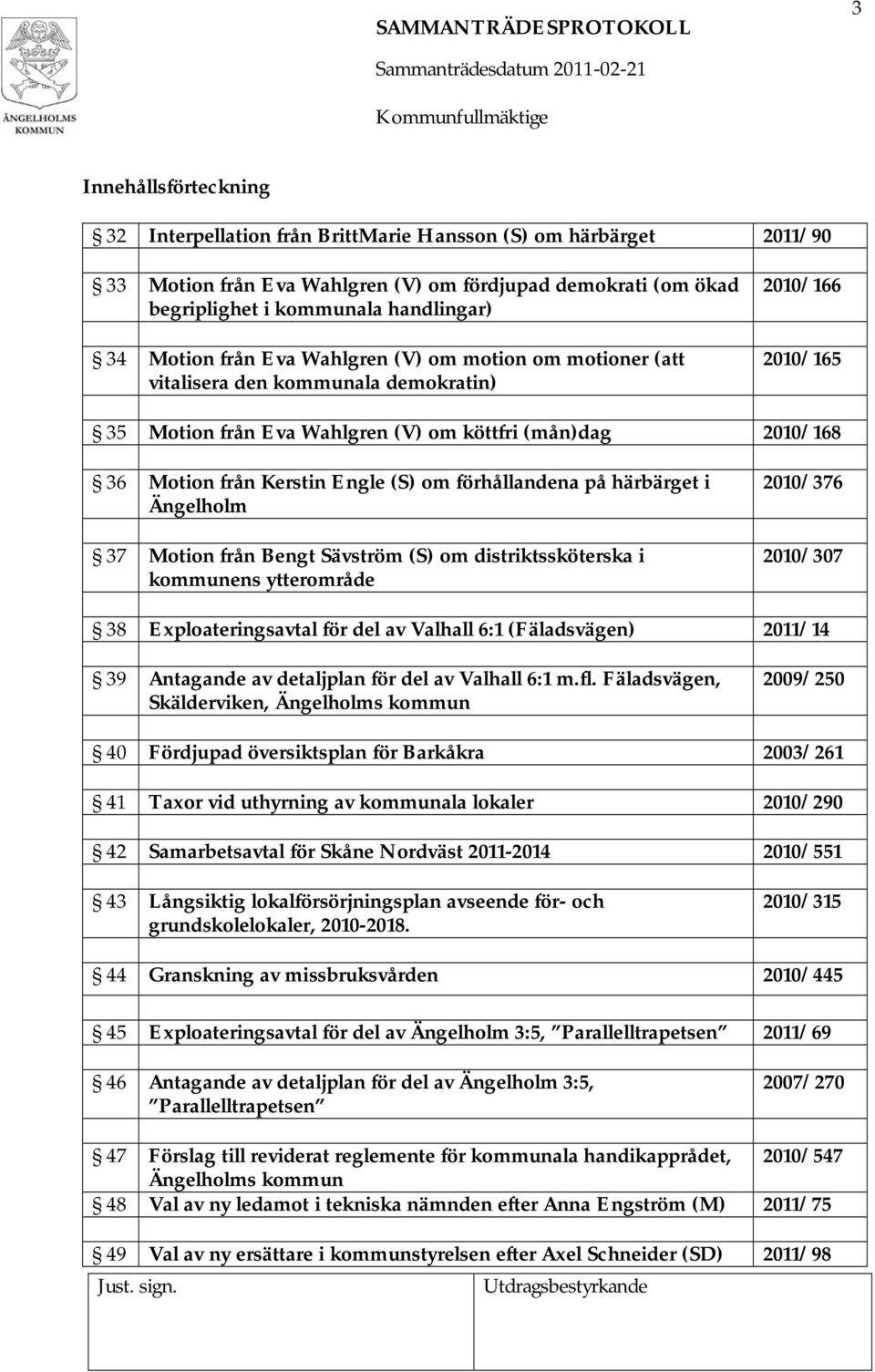 Engle (S) om förhållandena på härbärget i Ängelholm 37 Motion från Bengt Sävström (S) om distriktssköterska i kommunens ytterområde 2010/376 2010/307 38 Exploateringsavtal för del av Valhall 6:1