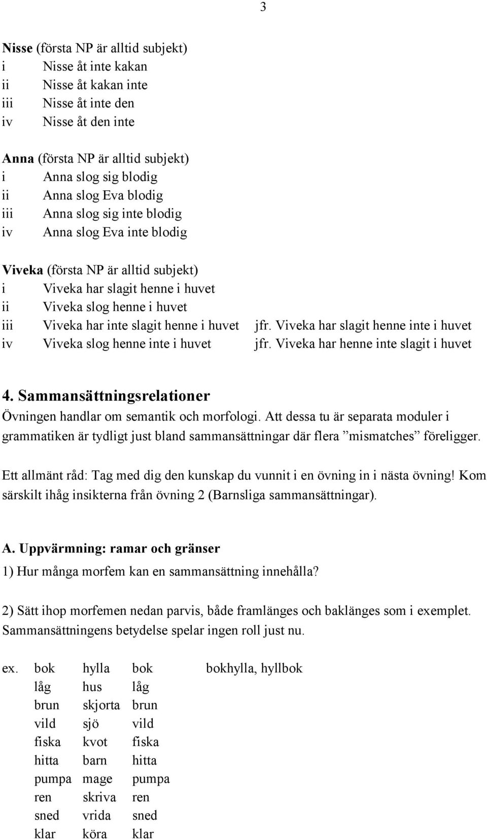 henne i huvet jfr. Viveka har slagit henne inte i huvet iv Viveka slog henne inte i huvet jfr. Viveka har henne inte slagit i huvet 4.