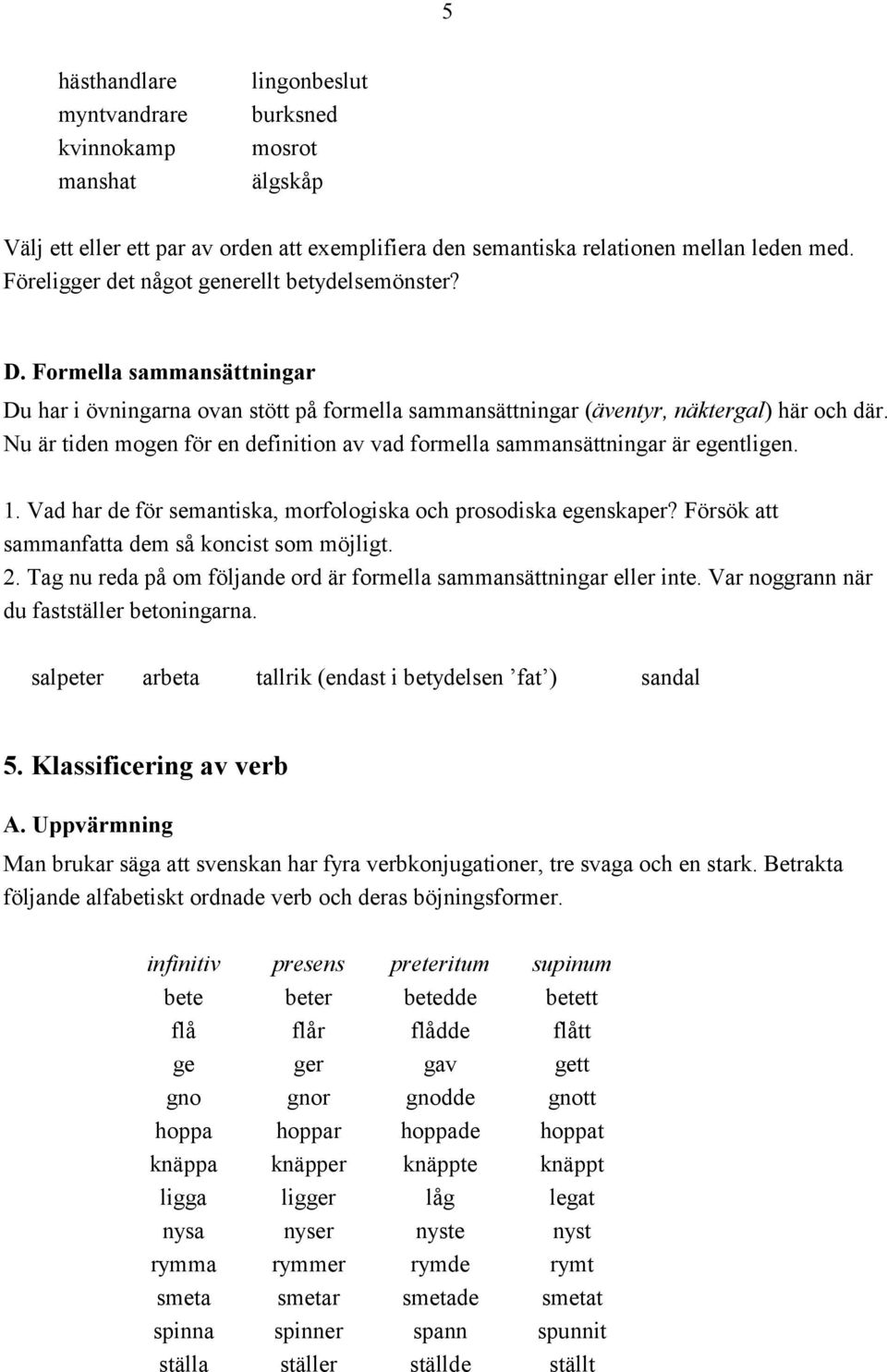 Nu är tiden mogen för en definition av vad formella sammansättningar är egentligen. 1. Vad har de för semantiska, morfologiska och prosodiska egenskaper?