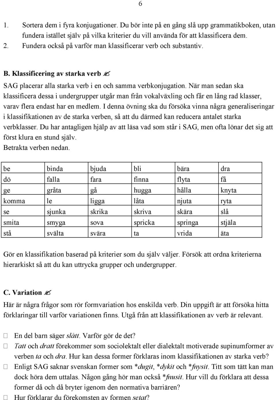 När man sedan ska klassificera dessa i undergrupper utgår man från vokalväxling och får en lång rad klasser, varav flera endast har en medlem.