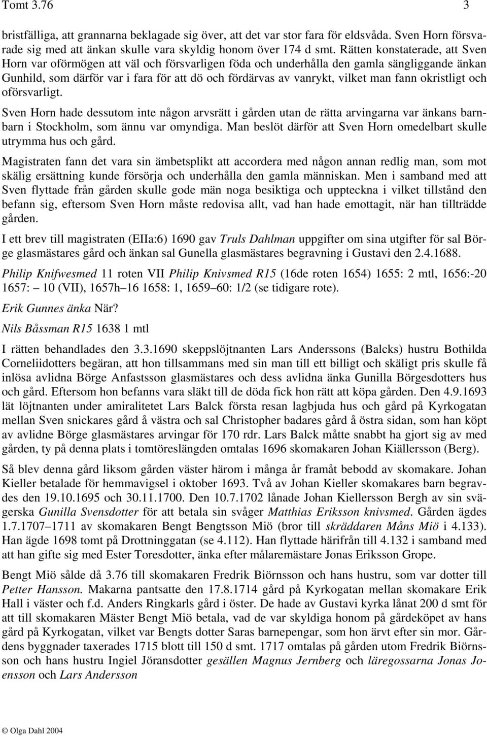 man fann okristligt och oförsvarligt. Sven Horn hade dessutom inte någon arvsrätt i gården utan de rätta arvingarna var änkans barnbarn i Stockholm, som ännu var omyndiga.