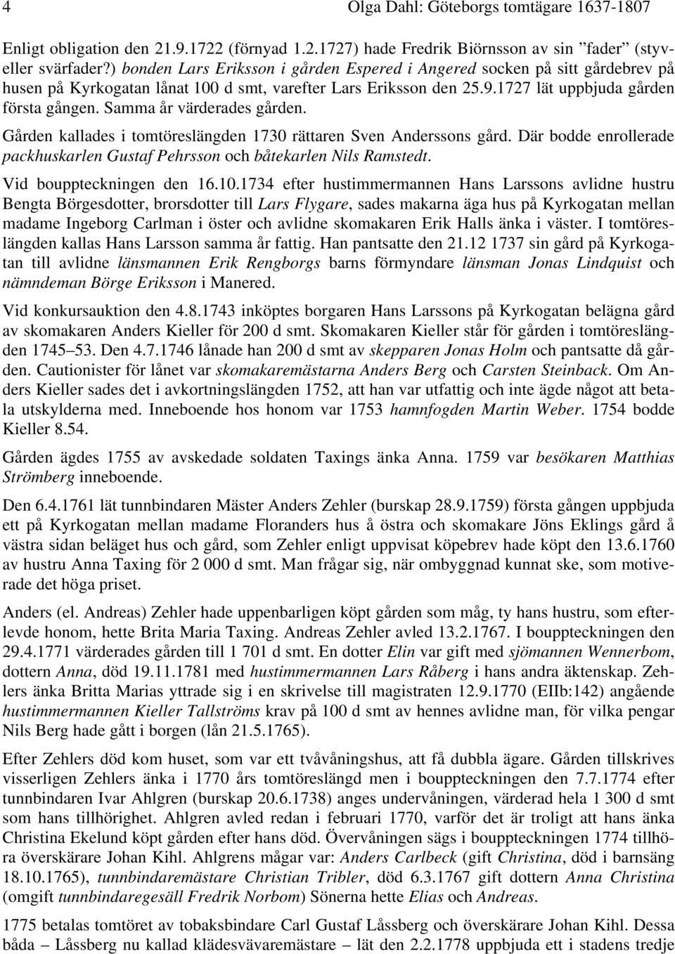 Samma år värderades gården. Gården kallades i tomtöreslängden 1730 rättaren Sven Anderssons gård. Där bodde enrollerade packhuskarlen Gustaf Pehrsson och båtekarlen Nils Ramstedt.