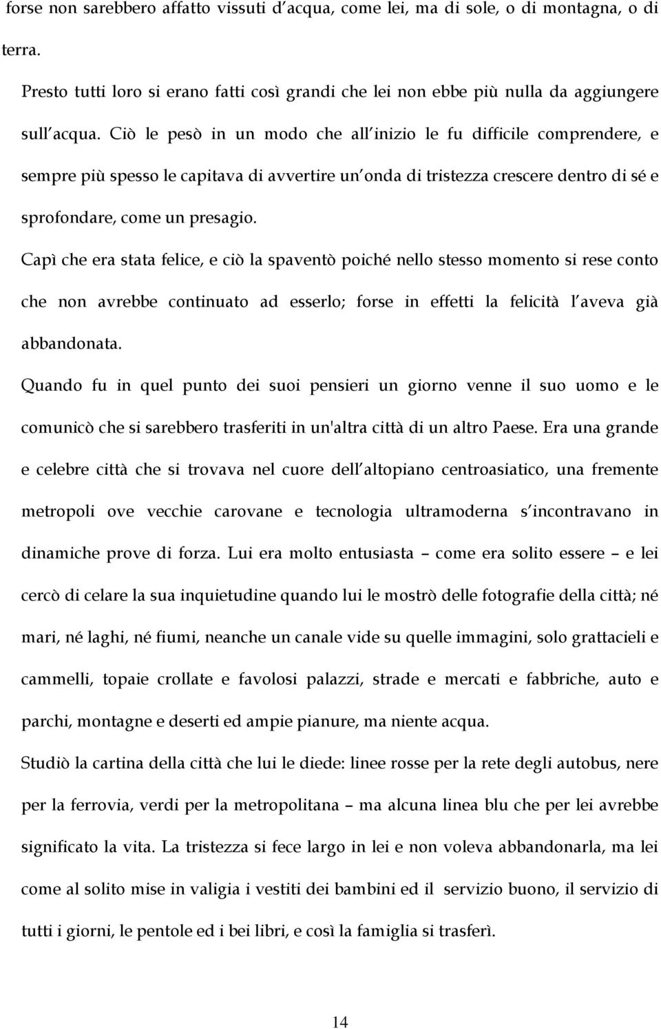 Capì che era stata felice, e ciò la spaventò poiché nello stesso momento si rese conto che non avrebbe continuato ad esserlo; forse in effetti la felicità l aveva già abbandonata.