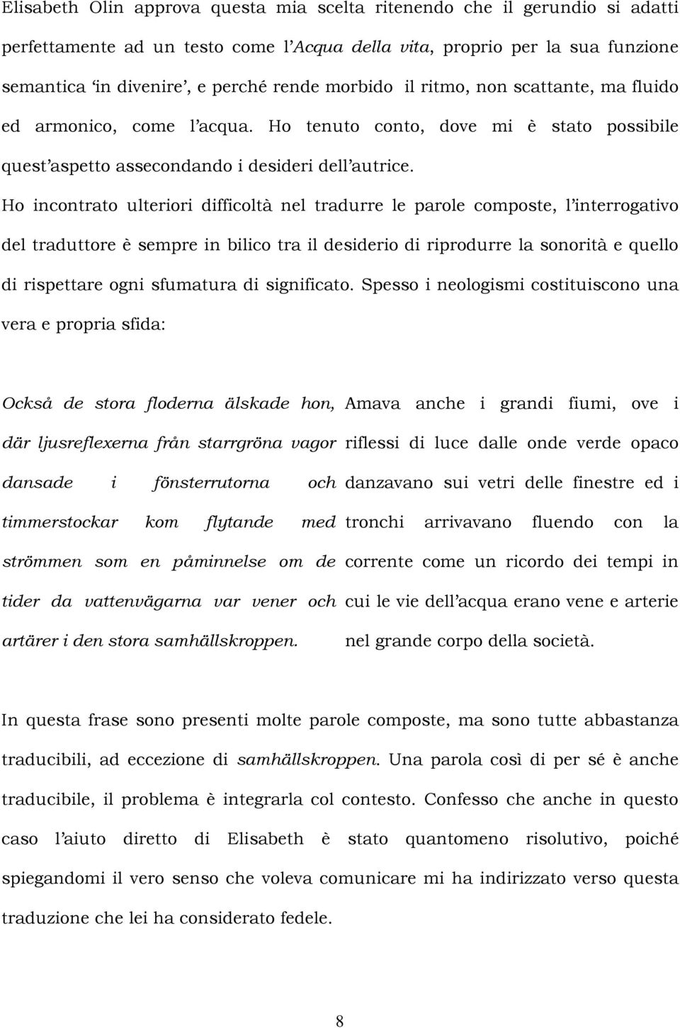 Ho incontrato ulteriori difficoltà nel tradurre le parole composte, l interrogativo del traduttore è sempre in bilico tra il desiderio di riprodurre la sonorità e quello di rispettare ogni sfumatura