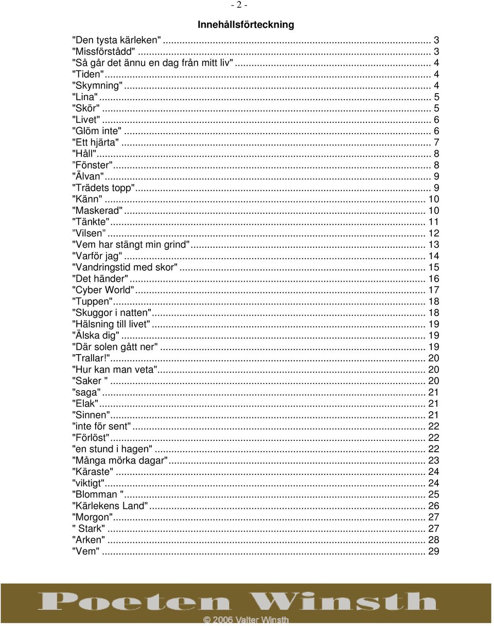 .. 14 "Vandringstid med skor"... 15 "Det händer"... 16 "Cyber World"... 17 "Tuppen"... 18 "Skuggor i natten"... 18 "Hälsning till livet"... 19 "Älska dig"... 19 "Där solen gått ner"... 19 "Trallar!"... 20 "Hur kan man veta".