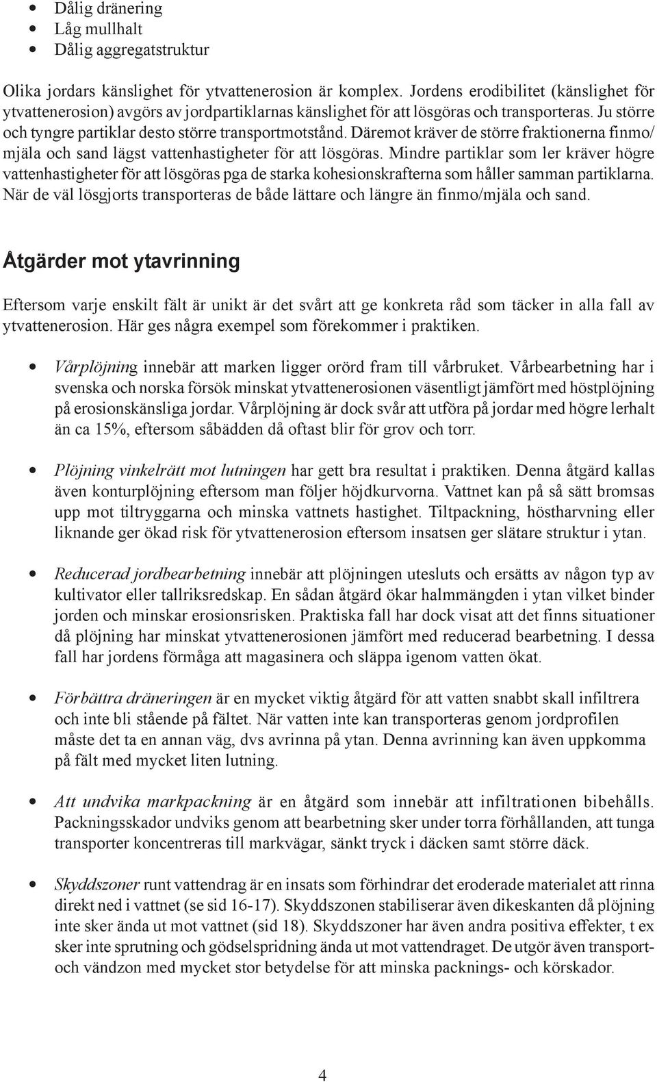 Däremot kräver de större fraktionerna finmo/ mjäla och sand lägst vattenhastigheter för att lösgöras.