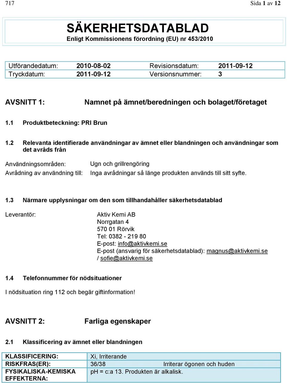 2 Relevanta identifierade användningar av ämnet eller blandningen och användningar som det avråds från Användningsområden: Avrådning av användning till: Ugn och grillrengöring Inga avrådningar så