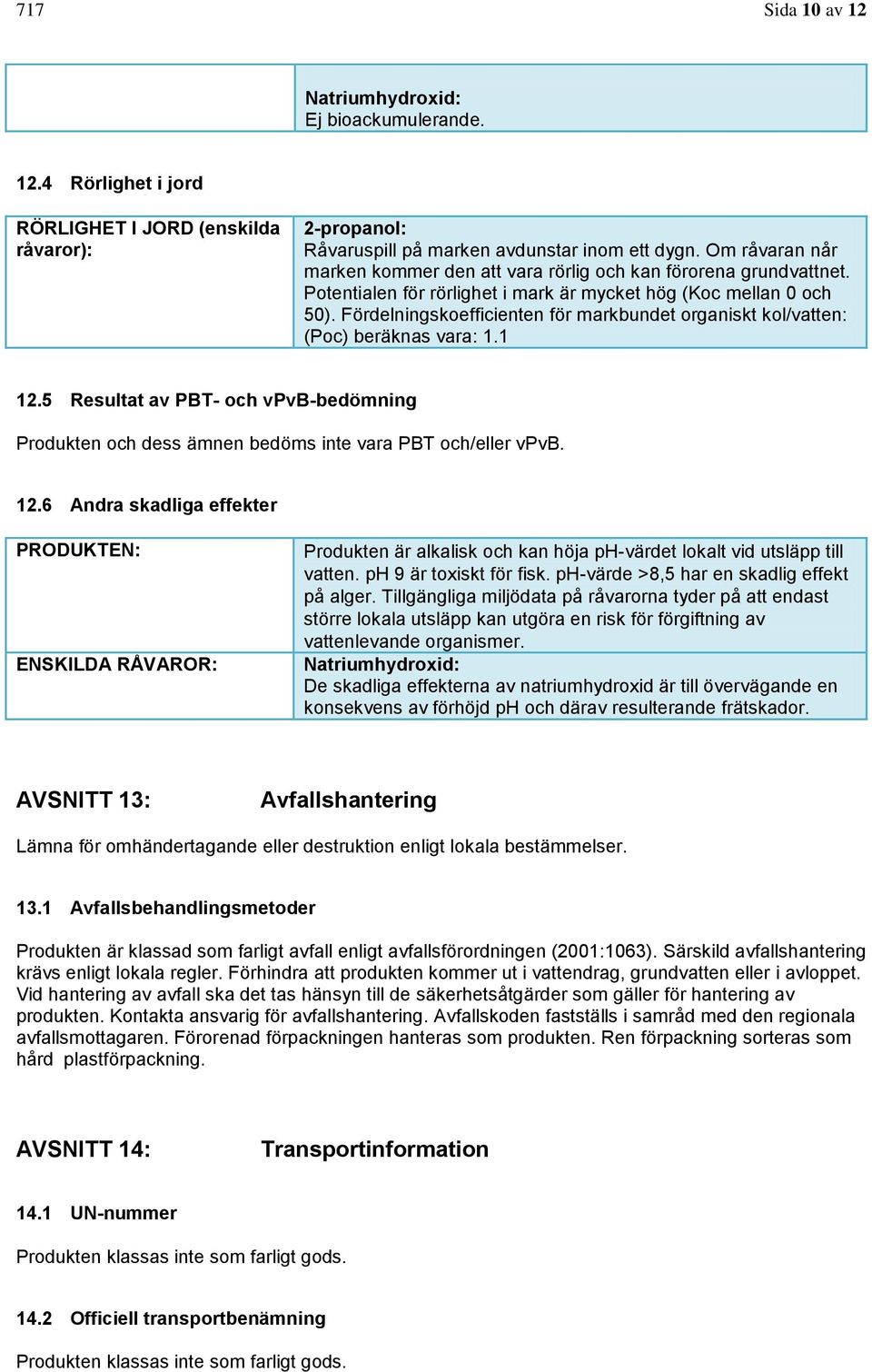 Fördelningskoefficienten för markbundet organiskt kol/vatten: (Poc) beräknas vara: 1.1 12.