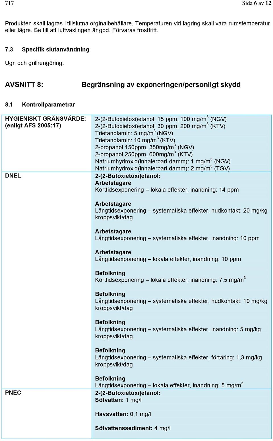 1 Kontrollparametrar HYGIENISKT GRÄNSVÄRDE: (enligt AFS 2005:17) DNEL 2-(2-Butoxietoxi)etanol: 15 ppm, 100 mg/m 3 (NGV) 2-(2-Butoxietoxi)etanol: 30 ppm, 200 mg/m 3 (KTV) Trietanolamin: 5 mg/m 3 (NGV)