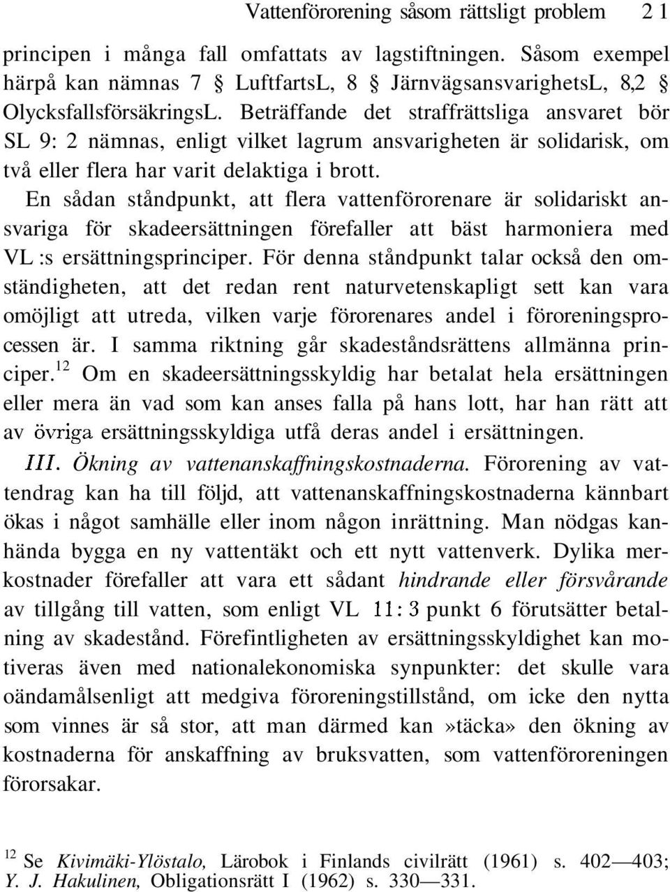 En sådan ståndpunkt, att flera vattenförorenare är solidariskt ansvariga för skadeersättningen förefaller att bäst harmoniera med VL :s ersättningsprinciper.