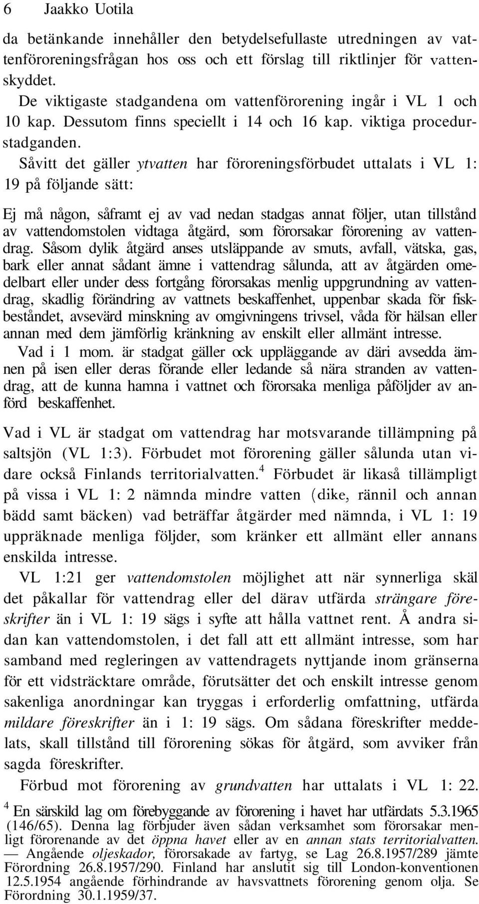 Såvitt det gäller ytvatten har föroreningsförbudet uttalats i VL 1: 19 på följande sätt: Ej må någon, såframt ej av vad nedan stadgas annat följer, utan tillstånd av vattendomstolen vidtaga åtgärd,