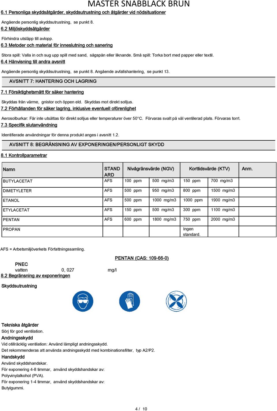 Små spill: Torka bort med papper eller textil. 6.4 Hänvisning till andra avsnitt Angående personlig skyddsutrustning, se punkt 8. Angående avfallshantering, se punkt 13.