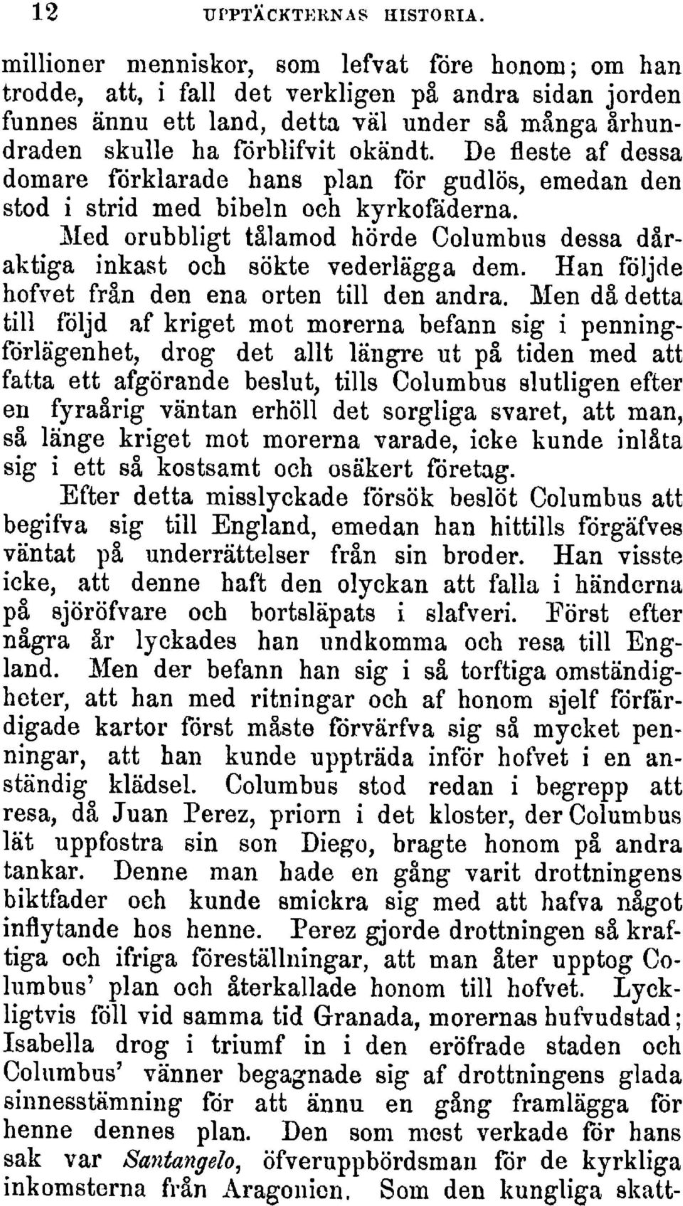 De fleste af dessa domare förklarade hans plan för gudlös,emedan den stod i strid med bibeln och kyrkofäderna. Med orubbligttålamod hörde Columbus dessa dåraktiga inkast och sökte vederlägga dem.